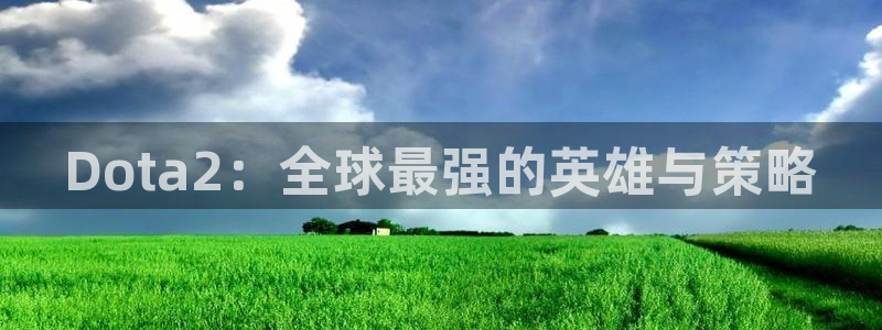 ky开元电竞：Dota2：全球最强的英雄与策略