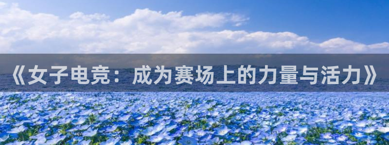 ky电竞馆：《女子电竞：成为赛场上的力量与活力》